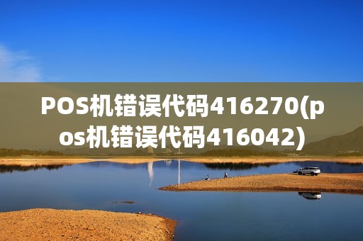 POS机错误代码416270(pos机错误代码416042)