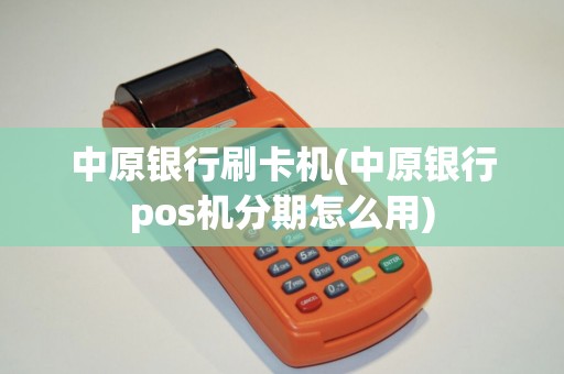 中原银行刷卡机(中原银行pos机分期怎么用)