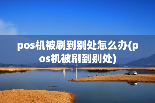 pos机被刷到别处怎么办(pos机被刷到别处) pos机被刷到别处怎么办(pos机被刷到别处)