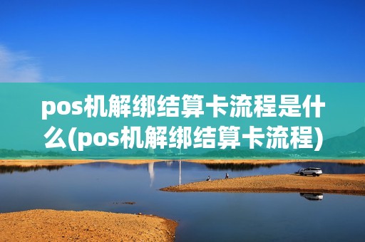 pos机解绑结算卡流程是什么(pos机解绑结算卡流程) pos机解绑结算卡流程是什么(pos机解绑结算卡流程)