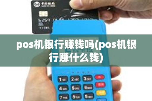 pos机银行赚钱吗(pos机银行赚什么钱) pos机银行赚钱吗(pos机银行赚什么钱)