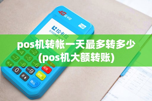 pos机转帐一天最多转多少(pos机大额转账)