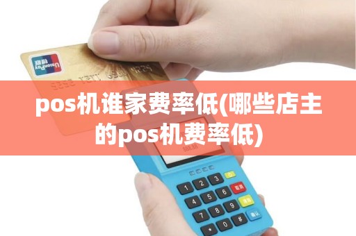 pos机谁家费率低(哪些店主的pos机费率低)