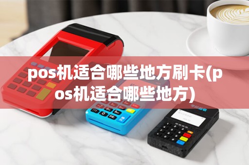pos机适合哪些地方刷卡(pos机适合哪些地方) pos机适合哪些地方刷卡(pos机适合哪些地方)