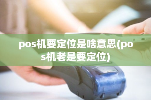 pos机要定位是啥意思(pos机老是要定位) pos机要定位是啥意思(pos机老是要定位)