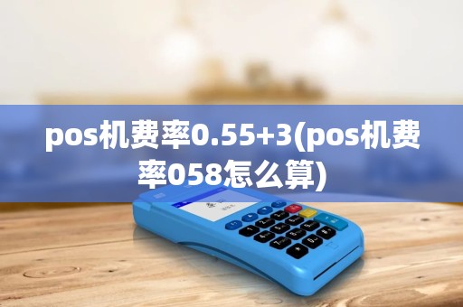 pos机费率0.55+3(pos机费率058怎么算)