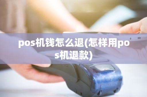 pos机钱怎么退(怎样用pos机退款)