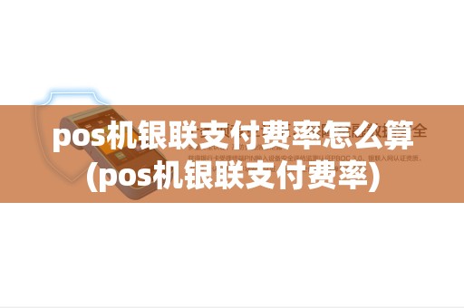 pos机银联支付费率怎么算(pos机银联支付费率)