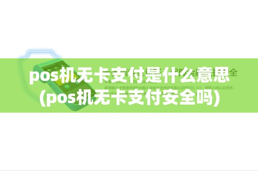 pos机无卡支付是什么意思(pos机无卡支付安全吗) pos机无卡支付是什么意思(pos机无卡支付安全吗)