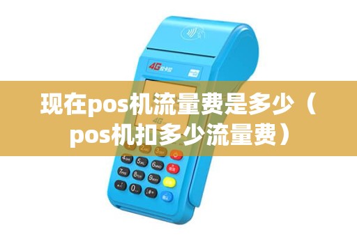 现在pos机流量费是多少（pos机扣多少流量费）
