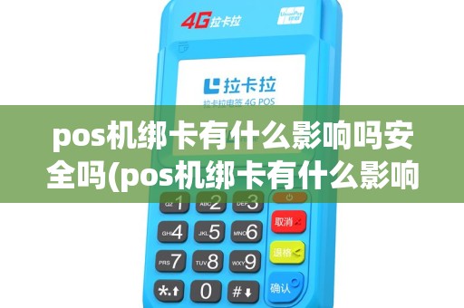 pos机绑卡有什么影响吗安全吗(pos机绑卡有什么影响吗)