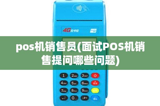 pos机销售员(面试POS机销售提问哪些问题)