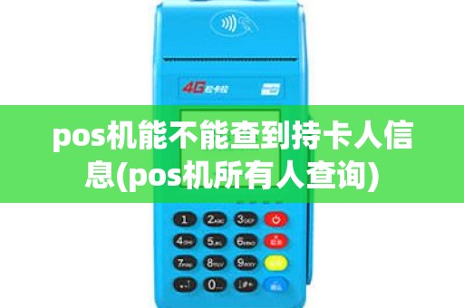 pos机能不能查到持卡人信息(pos机所有人查询) pos机能不能查到持卡人信息(pos机所有人查询)