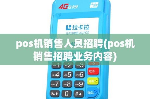 pos机销售人员招聘(pos机销售招聘业务内容)