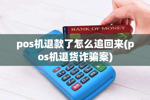 pos机退款了怎么追回来(pos机退货诈骗案)
