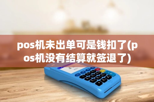 pos机未出单可是钱扣了(pos机没有结算就签退了) pos机未出单可是钱扣了(pos机没有结算就签退了)
