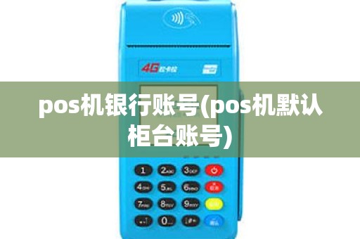 pos机银行账号(pos机默认柜台账号) pos机银行账号(pos机默认柜台账号)