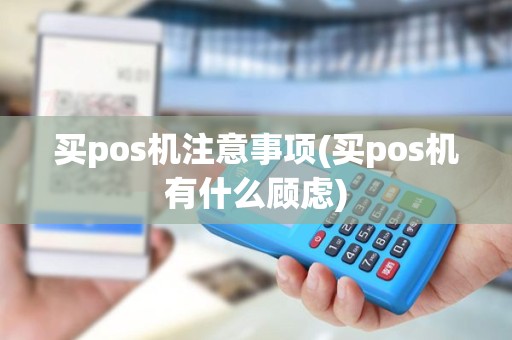 买pos机注意事项(买pos机有什么顾虑)