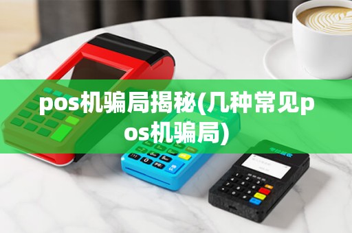 pos机骗局揭秘(几种常见pos机骗局)