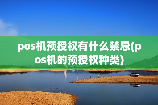 pos机预授权有什么禁忌(pos机的预授权种类) pos机预授权有什么禁忌(pos机的预授权种类)