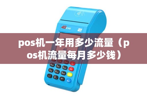 pos机一年用多少流量（pos机流量每月多少钱）