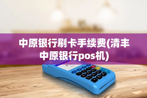 中原银行刷卡手续费(清丰中原银行pos机) 中原银行刷卡手续费(清丰中原银行pos机)