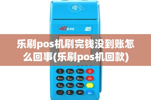 乐刷pos机刷完钱没到账怎么回事(乐刷pos机回款) 乐刷pos机刷完钱没到账怎么回事(乐刷pos机回款)