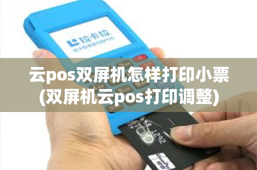 云pos双屏机怎样打印小票(双屏机云pos打印调整)
