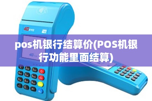 pos机银行结算价(POS机银行功能里面结算) pos机银行结算价(POS机银行功能里面结算)