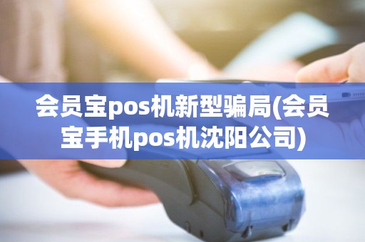 会员宝pos机新型骗局(会员宝手机pos机沈阳公司) 会员宝pos机新型骗局(会员宝手机pos机沈阳公司)