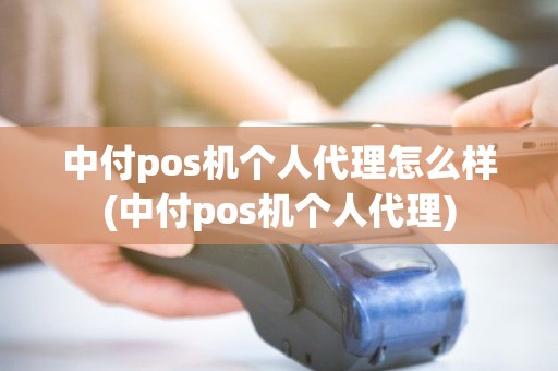 中付pos机个人代理怎么样(中付pos机个人代理) 中付pos机个人代理怎么样(中付pos机个人代理)