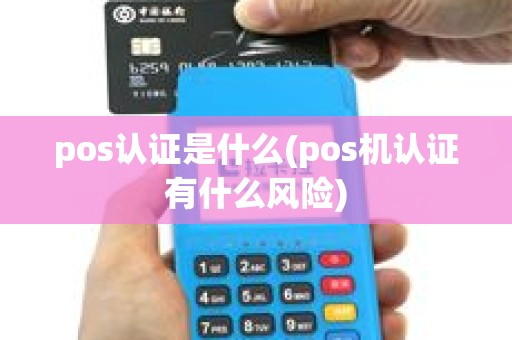 pos认证是什么(pos机认证有什么风险) pos认证是什么(pos机认证有什么风险)