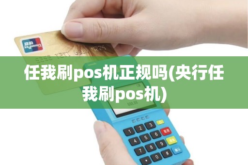 任我刷pos机正规吗(央行任我刷pos机) 任我刷pos机正规吗(央行任我刷pos机)
