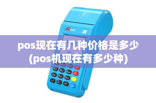 pos现在有几种价格是多少(pos机现在有多少种) pos现在有几种价格是多少(pos机现在有多少种)