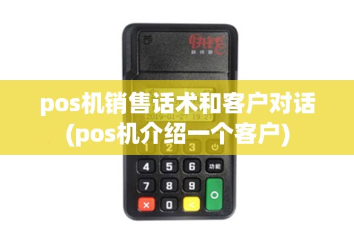 pos机销售话术和客户对话(pos机介绍一个客户) pos机销售话术和客户对话(pos机介绍一个客户)