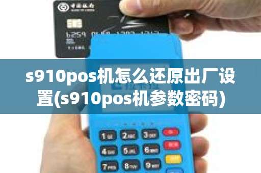 s910pos机怎么还原出厂设置(s910pos机参数密码) s910pos机怎么还原出厂设置(s910pos机参数密码)