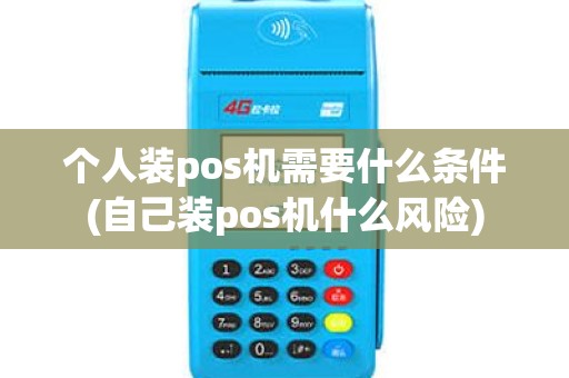 个人装pos机需要什么条件(自己装pos机什么风险) 个人装pos机需要什么条件(自己装pos机什么风险)