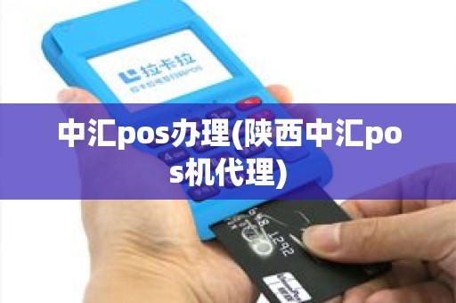 中汇pos办理(陕西中汇pos机代理) 中汇pos办理(陕西中汇pos机代理)