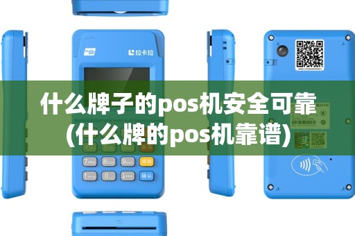 什么牌子的pos机安全可靠(什么牌的pos机靠谱)