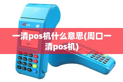 一清pos机什么意思(周口一清pos机) 一清pos机什么意思(周口一清pos机)