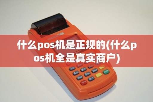 什么pos机是正规的(什么pos机全是真实商户) 什么pos机是正规的(什么pos机全是真实商户)