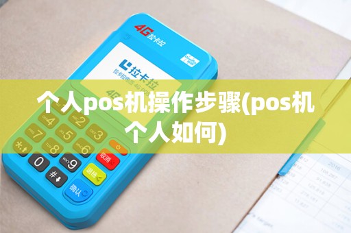 个人pos机操作步骤(pos机个人如何) 个人pos机操作步骤(pos机个人如何)