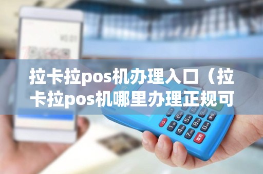 拉卡拉pos机办理入口（拉卡拉pos机哪里办理正规可靠）