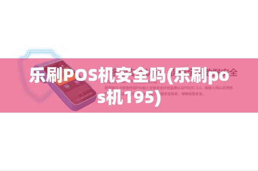 乐刷POS机安全吗(乐刷pos机195) 乐刷POS机安全吗(乐刷pos机195)