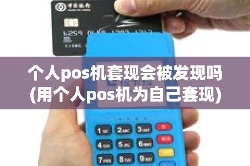 个人pos机套现会被发现吗(用个人pos机为自己套现)