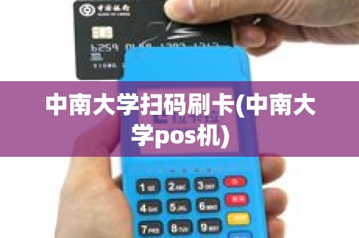 中南大学扫码刷卡(中南大学pos机) 中南大学扫码刷卡(中南大学pos机)