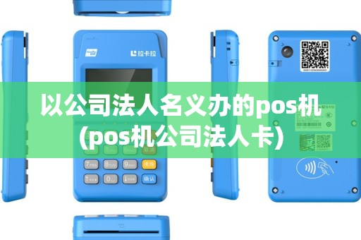 以公司法人名义办的pos机(pos机公司法人卡)