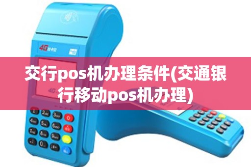 交行pos机办理条件(交通银行移动pos机办理)