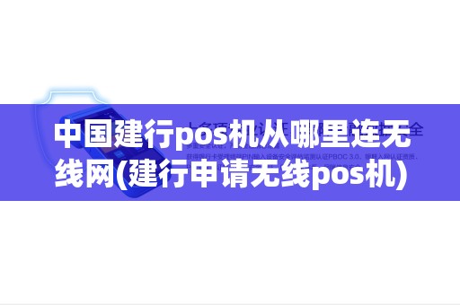 中国建行pos机从哪里连无线网(建行申请无线pos机) 中国建行pos机从哪里连无线网(建行申请无线pos机)
