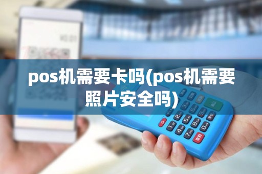 pos机需要卡吗(pos机需要照片安全吗)